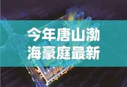 唐山渤海豪庭最新价格与科技智能新居,未来居住新纪元开启