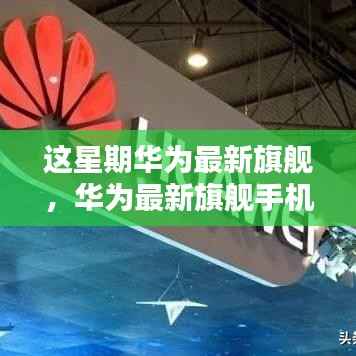 华为最新旗舰手机全面评测,特性、使用体验与目标用户深度剖析