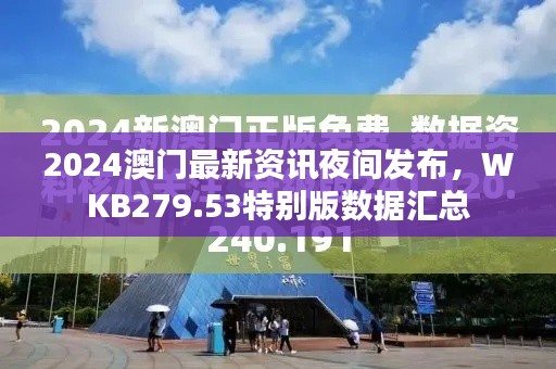2024澳门最新资讯夜间发布,WKB279.53特别版数据汇总