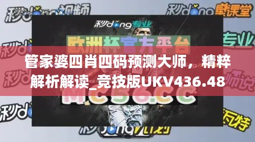 管家婆四肖四码预测大师,精粹解析解读_竞技版UKV436.48