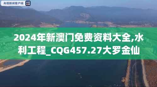 2024年新澳门免费资料大全,水利工程_CQG457.27大罗金仙