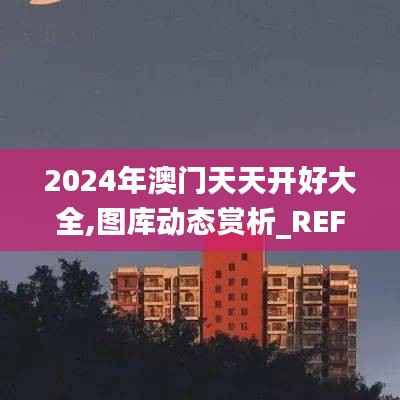 2024年澳门天天开好大全,图库动态赏析_REF908.97智能版
