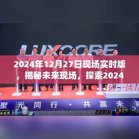 揭秘未来现场,探索未来科技,展望2024年12月27日现场实时版无限可能