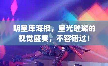 明星库海报,星光璀璨的视觉盛宴,不容错过!