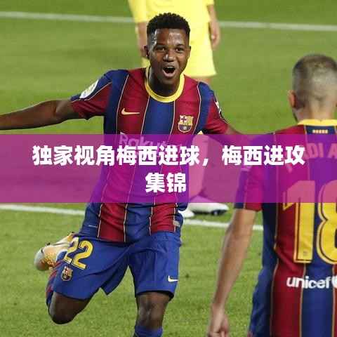 独家视角梅西进球，梅西进攻集锦 