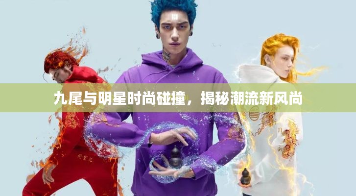 九尾与明星时尚碰撞,揭秘潮流新风尚