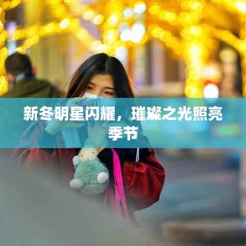 新冬明星闪耀,璀璨之光照亮季节