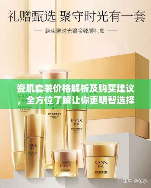 瓷肌套装价格解析及购买建议,全方位了解让你更明智选择