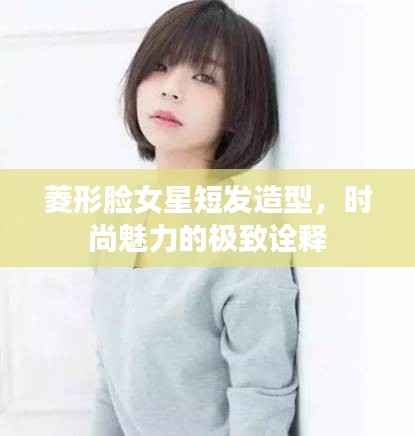 菱形脸女星短发造型,时尚魅力的极致诠释