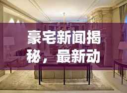 豪宅新闻揭秘,最新动态一网打尽
