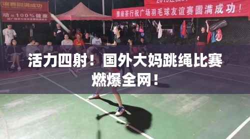 活力四射!国外大妈跳绳比赛燃爆全网!