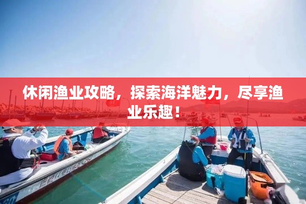 休闲渔业攻略,探索海洋魅力,尽享渔业乐趣!