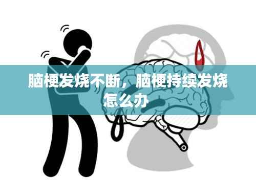 脑梗发烧不断,脑梗持续发烧怎么办