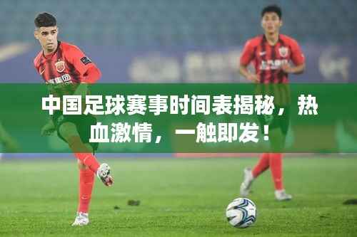 中国足球赛事时间表揭秘,热血激情,一触即发!