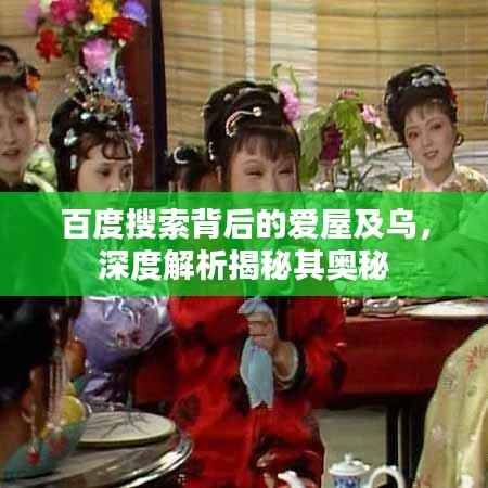 百度搜索背后的爱屋及乌,深度解析揭秘其奥秘