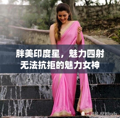 胖美印度星,魅力四射无法抗拒的魅力女神
