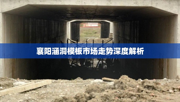 襄阳涵洞模板市场走势深度解析