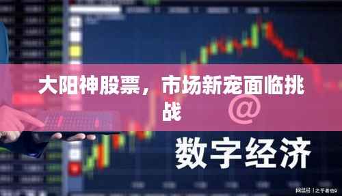 大阳神股票,市场新宠面临挑战