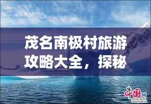 茂名南极村旅游攻略大全,探秘南极风情,尽享独特魅力!