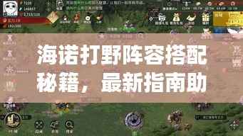 海诺打野阵容搭配秘籍,最新指南助你轻松登顶战场!