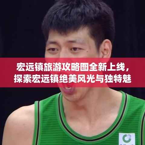 宏远镇旅游攻略图全新上线,探索宏远镇绝美风光与独特魅力