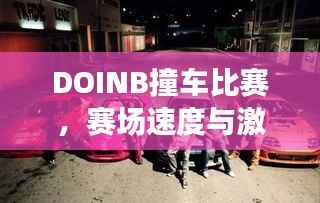 DOINB撞车比赛,赛场速度与激情的碰撞!