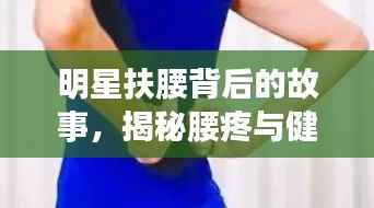 明星扶腰背后的故事,揭秘腰疼与健康警示