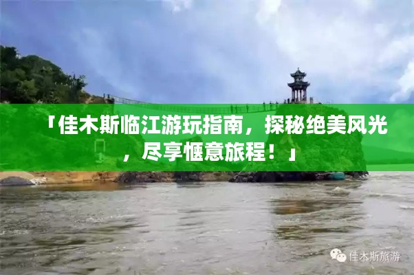 「佳木斯临江游玩指南,探秘绝美风光,尽享惬意旅程!」