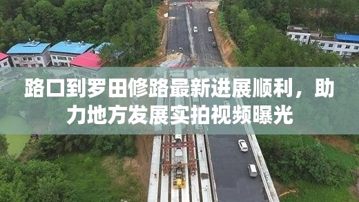 路口到罗田修路最新进展顺利,助力地方发展实拍视频曝光